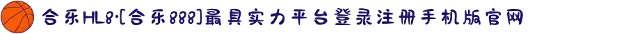 合乐HL8·[合乐888]最具实力平台登录注册手机版官网